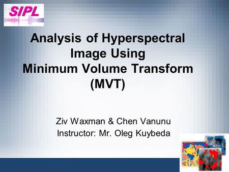 Analysis of Hyperspectral Image Using Minimum Volume Transform (MVT) Ziv Waxman & Chen Vanunu Instructor: Mr. Oleg Kuybeda.