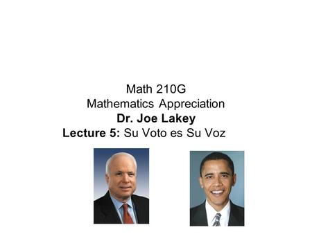 Math 210G Mathematics Appreciation Dr. Joe Lakey Lecture 5: Su Voto es Su Voz.