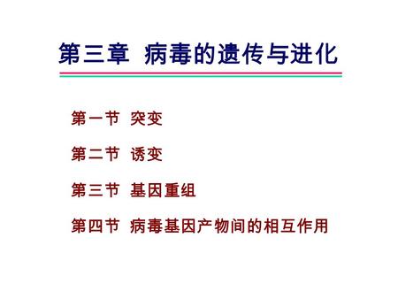 第三章 病毒的遗传与进化 第一节 突变 第二节 诱变 第三节 基因重组 第四节 病毒基因产物间的相互作用.