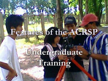 Features of the ACRSP Undergraduate Training. Capacity Building One of the strengths of the ACRSP is training of students (undergraduate & graduate) One.