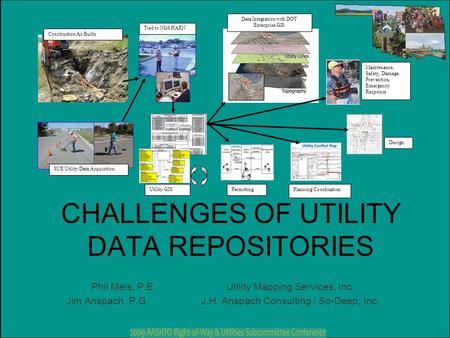 CHALLENGES OF UTILITY DATA REPOSITORIES Phil Meis, P.E.Utility Mapping Services, Inc. Jim Anspach, P.G.J.H. Anspach Consulting / So-Deep, Inc. Maintenance,