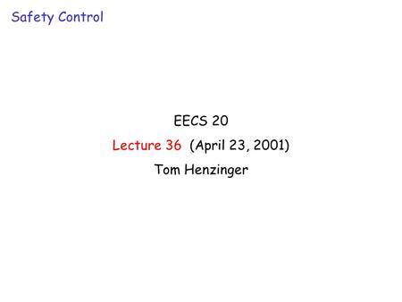 EECS 20 Lecture 36 (April 23, 2001) Tom Henzinger Safety Control.