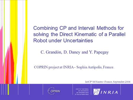 IntCP’06 Nantes - France, September 2006 Combining CP and Interval Methods for solving the Direct Kinematic of a Parallel Robot under Uncertainties C.