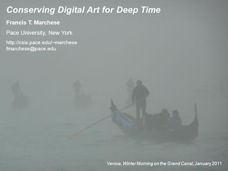 Venice, Winter Morning on the Grand Canal, January 2011 Conserving Digital Art for Deep Time Francis T. Marchese Pace University, New York