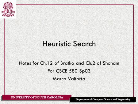 UNIVERSITY OF SOUTH CAROLINA Department of Computer Science and Engineering Heuristic Search Notes for Ch.12 of Bratko and Ch.2 of Shoham For CSCE 580.