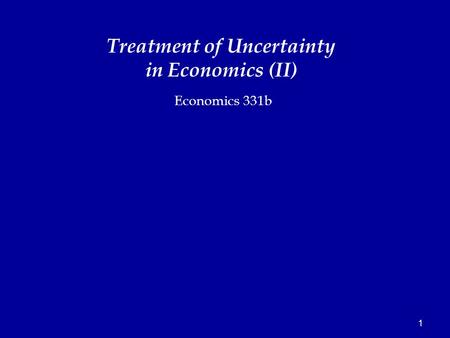 1 Economics 331b Treatment of Uncertainty in Economics (II)