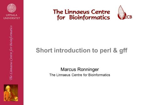 The Linnaeus Centre for Bioinformatics Short introduction to perl & gff Marcus Ronninger The Linnaeus Centre for Bioinformatics.