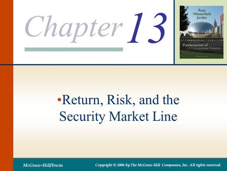 Chapter McGraw-Hill/Irwin Copyright © 2006 by The McGraw-Hill Companies, Inc. All rights reserved. 13 Return, Risk, and the Security Market Line.