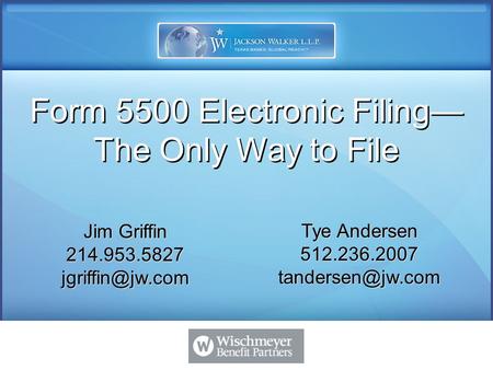 Jim Griffin 214.953.5827 Tye Andersen 512.236.2007 Form 5500 Electronic Filing— The Only Way to File.