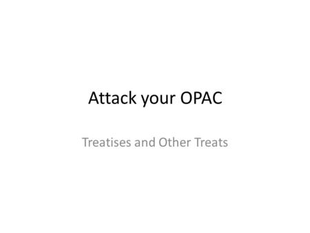 Attack your OPAC Treatises and Other Treats. Barry: Interlibrary Loan edu edu Ext. 1193 or 513-5193 Interlibrary.