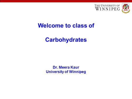 Welcome to class of Carbohydrates Dr. Meera Kaur University of Winnipeg.