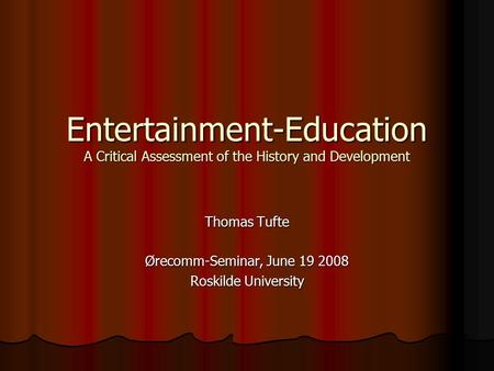 Entertainment-Education A Critical Assessment of the History and Development Thomas Tufte Ørecomm-Seminar, June 19 2008 Roskilde University.