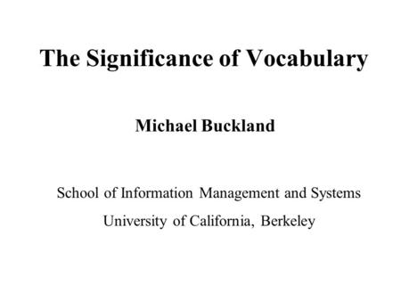 The Significance of Vocabulary Michael Buckland School of Information Management and Systems University of California, Berkeley.