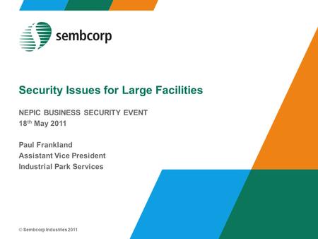 © Sembcorp Industries 2011 Security Issues for Large Facilities NEPIC BUSINESS SECURITY EVENT 18 th May 2011 Paul Frankland Assistant Vice President Industrial.