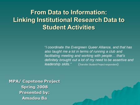 From Data to Information: Linking Institutional Research Data to Student Activities MPA/ Capstone Project Spring 2008 Presented by: Amadou Ba “I coordinate.