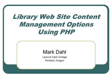 Library Web Site Content Management Options Using PHP Mark Dahl Lewis & Clark College Portland, Oregon.