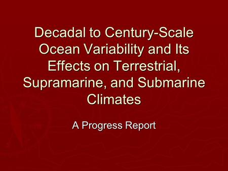 Decadal to Century-Scale Ocean Variability and Its Effects on Terrestrial, Supramarine, and Submarine Climates A Progress Report.