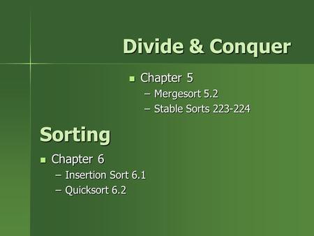 Sorting Chapter 6 Chapter 6 –Insertion Sort 6.1 –Quicksort 6.2 Chapter 5 Chapter 5 –Mergesort 5.2 –Stable Sorts 223-224 Divide & Conquer.