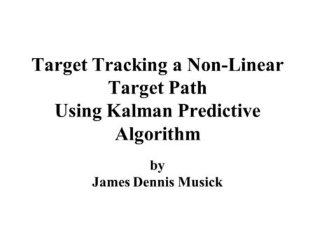 Target Tracking a Non-Linear Target Path Using Kalman Predictive Algorithm by James Dennis Musick.