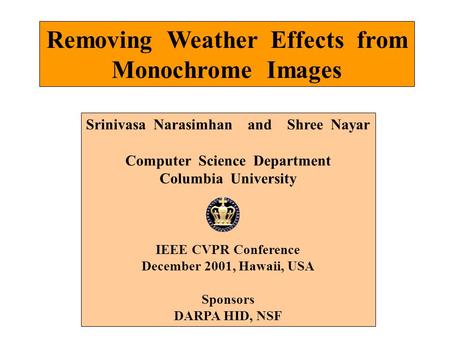 Removing Weather Effects from Monochrome Images Srinivasa Narasimhan and Shree Nayar Computer Science Department Columbia University IEEE CVPR Conference.