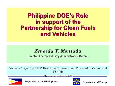 Philippine DOE’s Role in support of the Partnership for Clean Fuels and Vehicles Republic of the Philippines Department of Energy “Better Air Quality 2002”