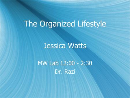 The Organized Lifestyle Jessica Watts MW Lab 12:00 - 2:30 Dr. Razi Jessica Watts MW Lab 12:00 - 2:30 Dr. Razi.