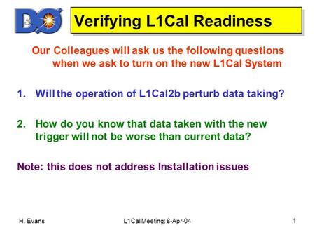 H. EvansL1Cal Meeting: 8-Apr-04 1 Verifying L1Cal Readiness Our Colleagues will ask us the following questions when we ask to turn on the new L1Cal System.