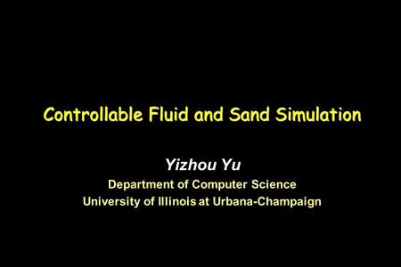 Controllable Fluid and Sand Simulation Yizhou Yu Department of Computer Science University of Illinois at Urbana-Champaign Yizhou Yu Department of Computer.