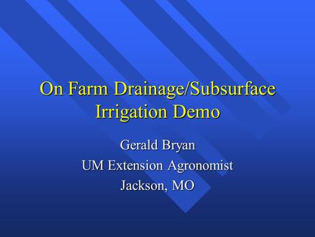 On Farm Drainage/Subsurface Irrigation Demo Gerald Bryan UM Extension Agronomist Jackson, MO.