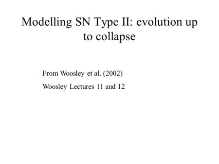 Modelling SN Type II: evolution up to collapse From Woosley et al. (2002) Woosley Lectures 11 and 12.