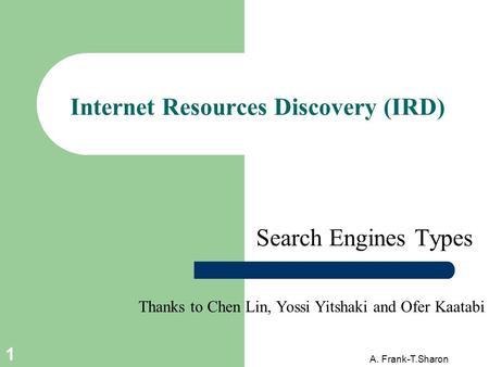 A. Frank-T.Sharon 1 Internet Resources Discovery (IRD) Search Engines Types Thanks to Chen Lin, Yossi Yitshaki and Ofer Kaatabi.