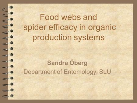 Food webs and spider efficacy in organic production systems Sandra Öberg Department of Entomology, SLU.