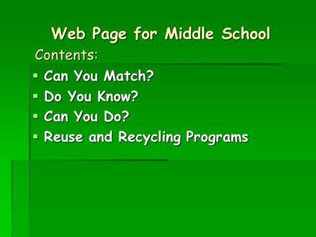 Web Page for Middle School  Can You Match?  Do You Know?  Can You Do?  Reuse and Recycling Programs Contents: