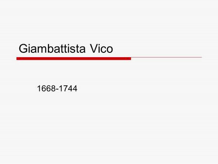 Giambattista Vico 1668-1744. Giambattista Vico 1668-1744  Italian philosopher, Lawyer, historian, student of ancient Rome, rhetorician  born in Naples,