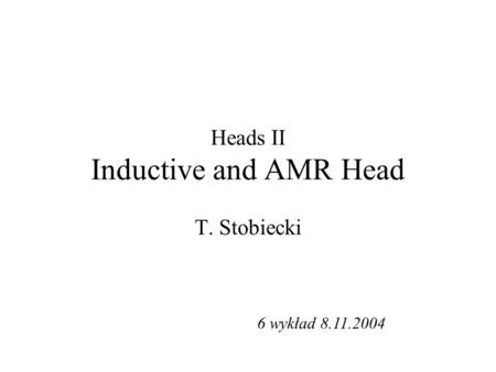 Heads II Inductive and AMR Head T. Stobiecki 6 wykład 8.11.2004.