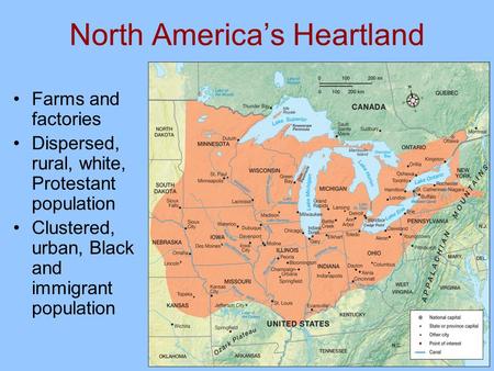 North America’s Heartland Farms and factories Dispersed, rural, white, Protestant population Clustered, urban, Black and immigrant population.