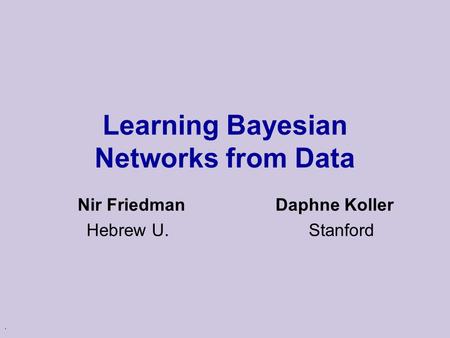 . Learning Bayesian Networks from Data Nir Friedman Daphne Koller Hebrew U. Stanford.