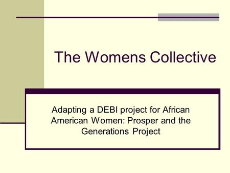 The Womens Collective Adapting a DEBI project for African American Women: Prosper and the Generations Project.