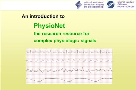 National Institute of General Medical Sciences National Institute of Biomedical Imaging and Bioengineering An introduction to PhysioNet the research resource.