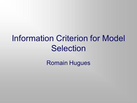 Information Criterion for Model Selection Romain Hugues.