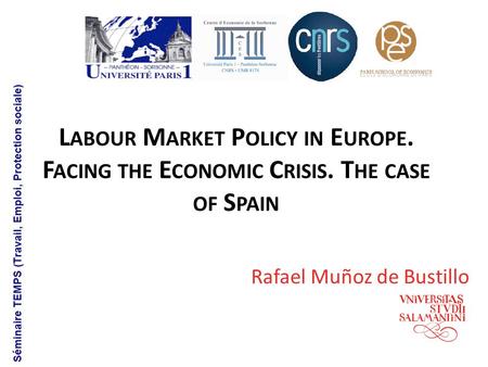 L ABOUR M ARKET P OLICY IN E UROPE. F ACING THE E CONOMIC C RISIS. T HE CASE OF S PAIN Rafael Muñoz de Bustillo.