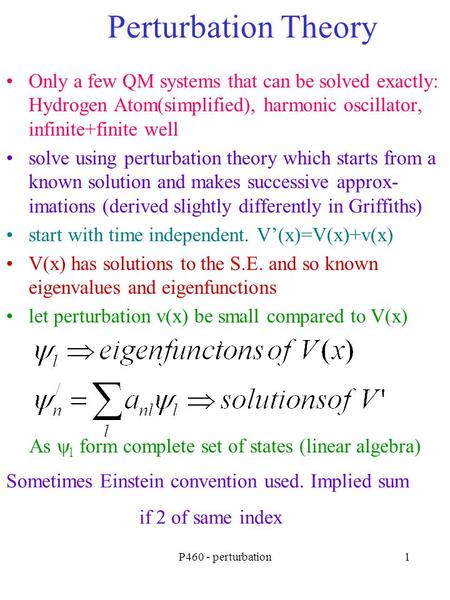 P460 - perturbation1 Perturbation Theory Only a few QM systems that can be solved exactly: Hydrogen Atom(simplified), harmonic oscillator, infinite+finite.