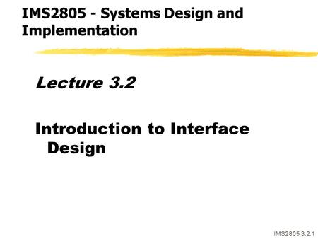 IMS2805 3.2.1 Lecture 3.2 Introduction to Interface Design IMS2805 - Systems Design and Implementation.