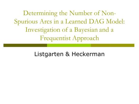 Determining the Number of Non- Spurious Arcs in a Learned DAG Model: Investigation of a Bayesian and a Frequentist Approach Listgarten & Heckerman.