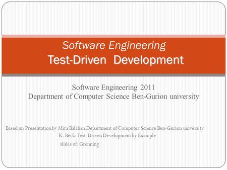 Based on Presentation by Mira Balaban Department of Computer Science Ben-Gurion university K. Beck: Test-Driven Development by Example slides of: Grenning.