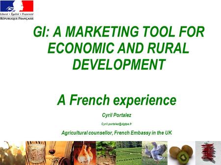 GI: A MARKETING TOOL FOR ECONOMIC AND RURAL DEVELOPMENT A French experience Cyril Portalez Agricultural counsellor, French Embassy.