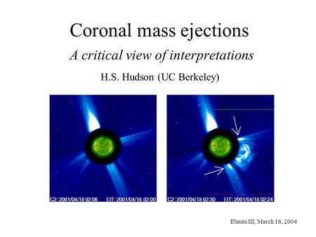 Elmau III, March 16, 2004 Coronal mass ejections A critical view of interpretations H.S. Hudson (UC Berkeley)