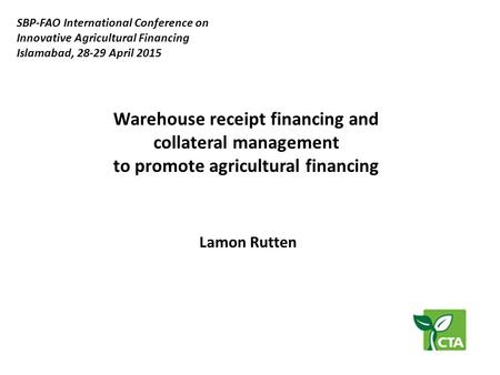 Warehouse receipt financing and collateral management to promote agricultural financing SBP-FAO International Conference on Innovative Agricultural Financing.