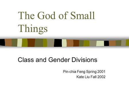 The God of Small Things Class and Gender Divisions Pin-chia Feng Spring 2001 Kate Liu Fall 2002.