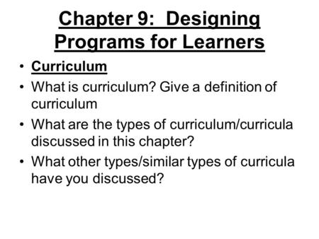 Chapter 9: Designing Programs for Learners Curriculum What is curriculum? Give a definition of curriculum What are the types of curriculum/curricula discussed.